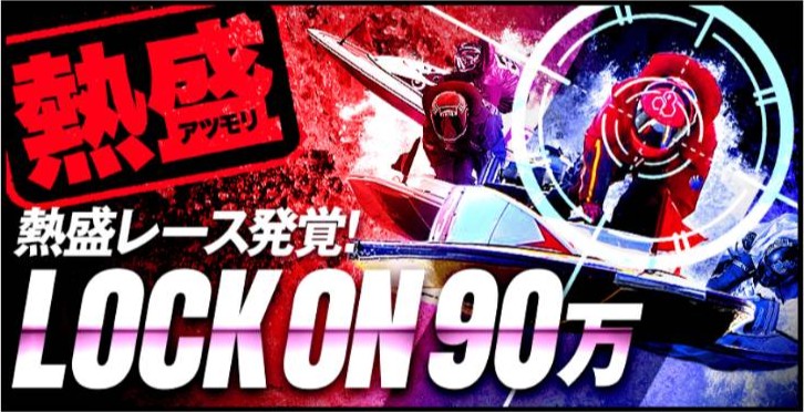 ボートレスキュー - 熱盛レース発覚！／LOCK ON90万