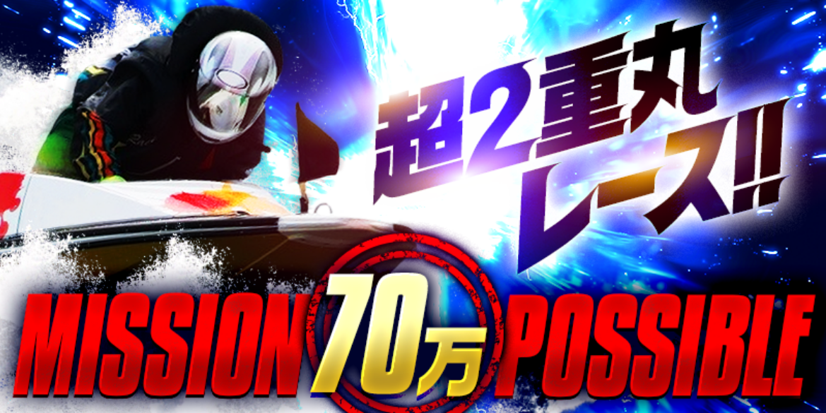 競艇トライアングルの超2重丸レースMISSION70万POSSIBLE